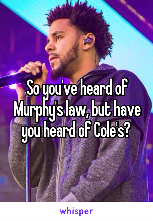 So you've heard of Murphy's law, but have you heard of Cole's? 