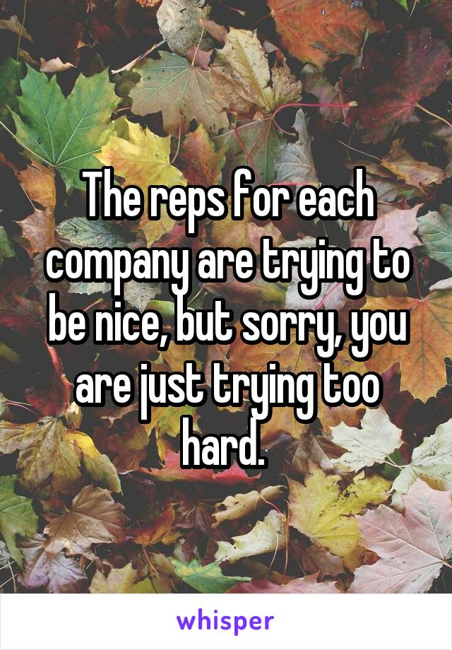 The reps for each company are trying to be nice, but sorry, you are just trying too hard. 