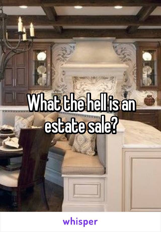 What the hell is an estate sale?