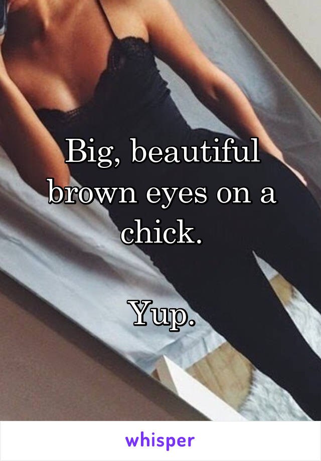 Big, beautiful brown eyes on a chick.

Yup.