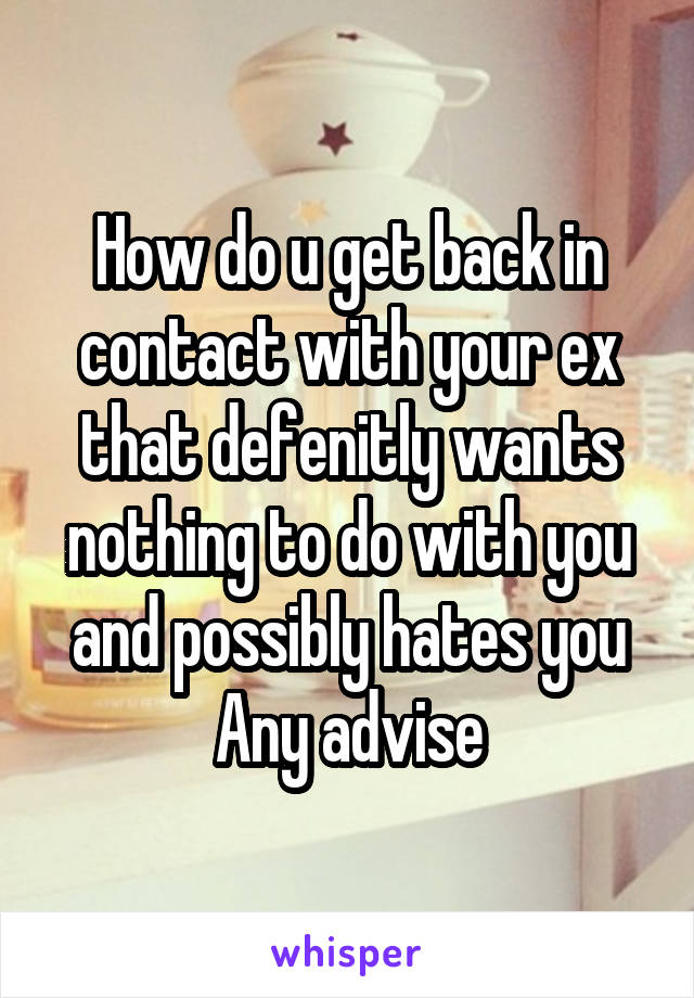 How do u get back in contact with your ex that defenitly wants nothing to do with you and possibly hates you
Any advise