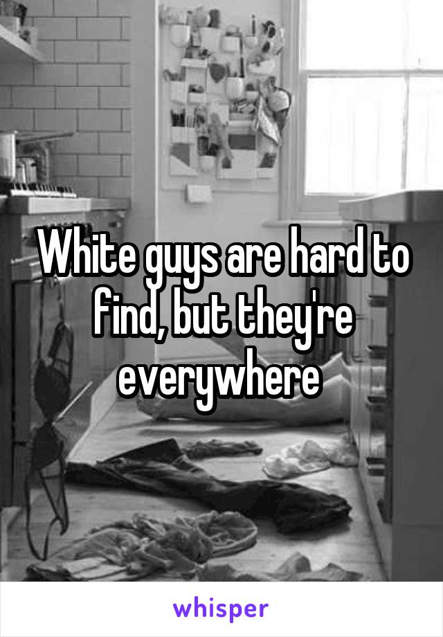 White guys are hard to find, but they're everywhere 