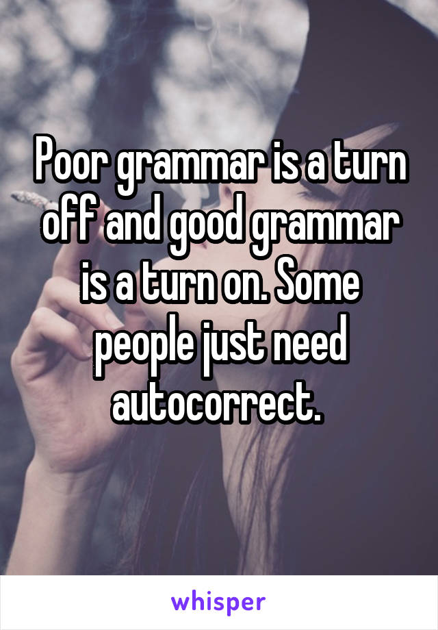 Poor grammar is a turn off and good grammar is a turn on. Some people just need autocorrect. 
