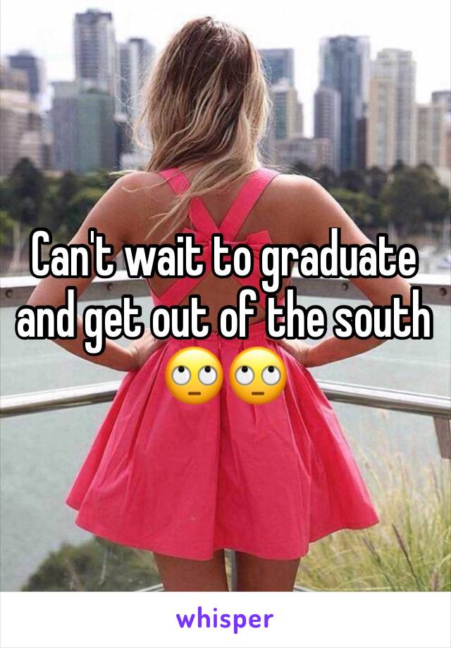 Can't wait to graduate and get out of the south 🙄🙄