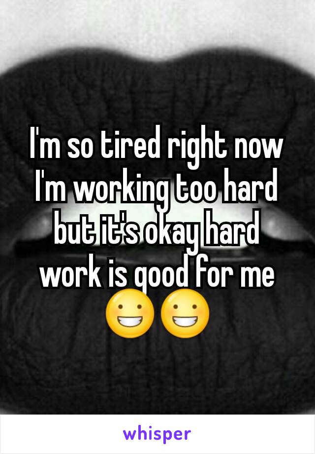 I'm so tired right now I'm working too hard but it's okay hard work is good for me😀😀