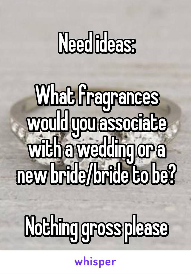 Need ideas:

What fragrances would you associate with a wedding or a new bride/bride to be?

Nothing gross please