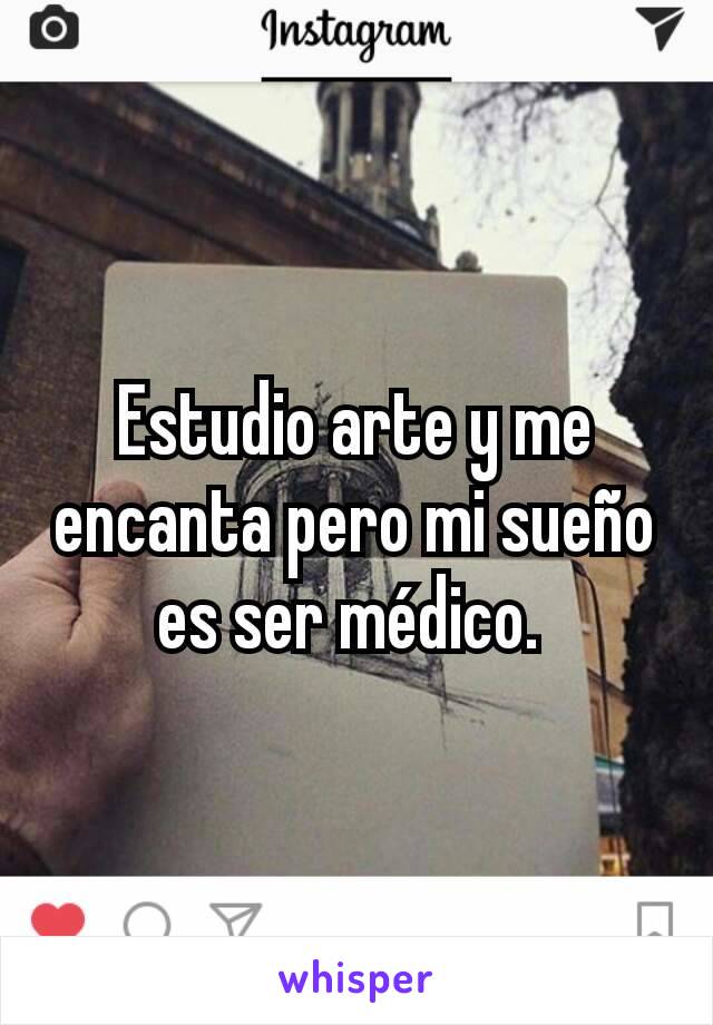 Estudio arte y me encanta pero mi sueño es ser médico. 