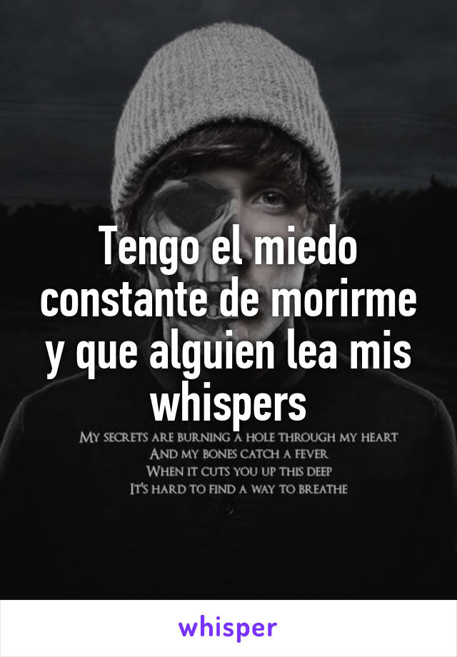 Tengo el miedo constante de morirme y que alguien lea mis whispers