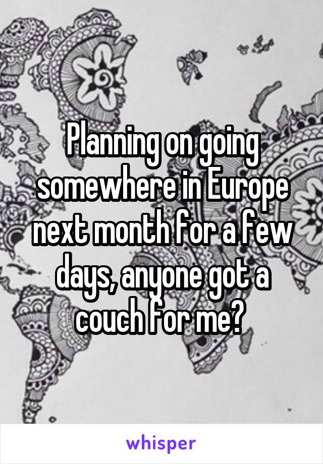 Planning on going somewhere in Europe next month for a few days, anyone got a couch for me? 