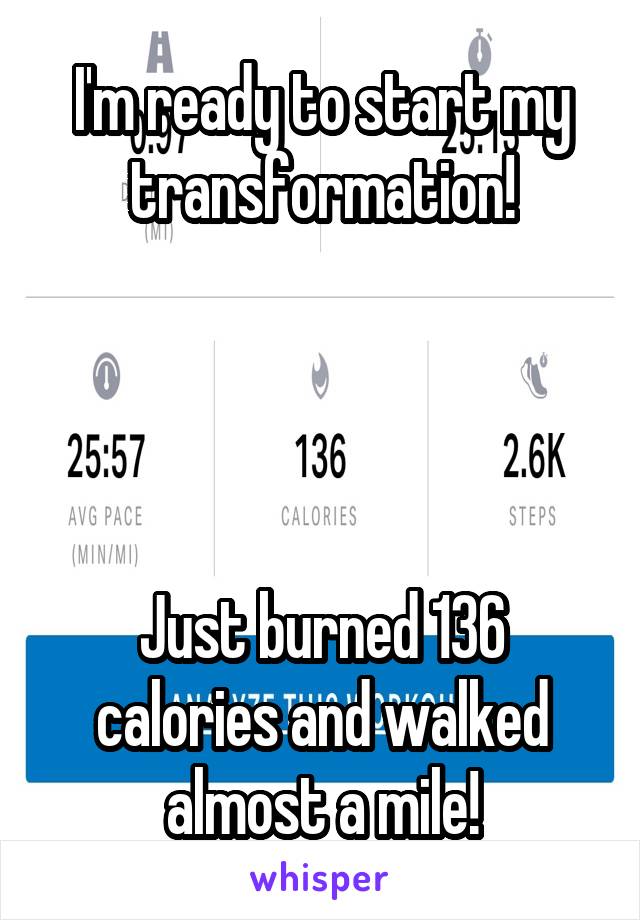 I'm ready to start my transformation!




Just burned 136 calories and walked almost a mile!