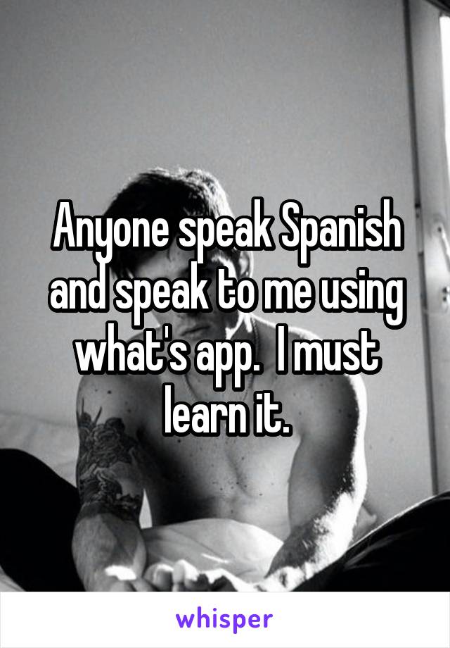 Anyone speak Spanish and speak to me using what's app.  I must learn it.