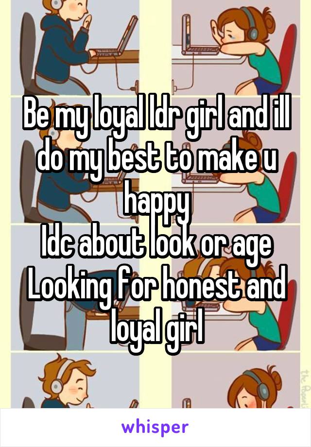 Be my loyal ldr girl and ill do my best to make u happy
Idc about look or age
Looking for honest and loyal girl