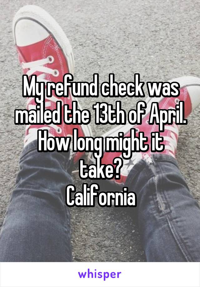 My refund check was mailed the 13th of April.
How long might it take?
California