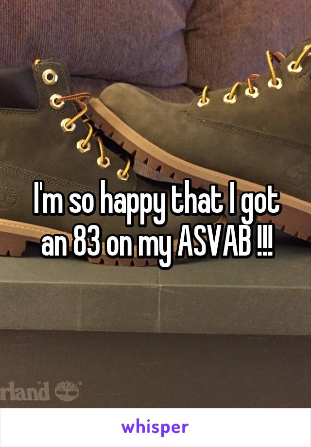 I'm so happy that I got an 83 on my ASVAB !!!