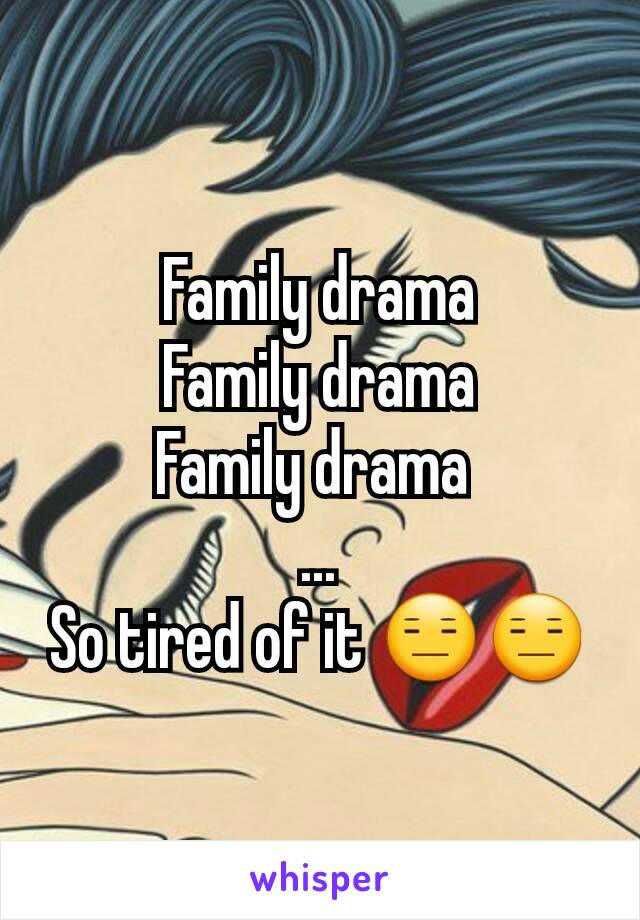 Family drama
Family drama
Family drama 
...
So tired of it 😑😑