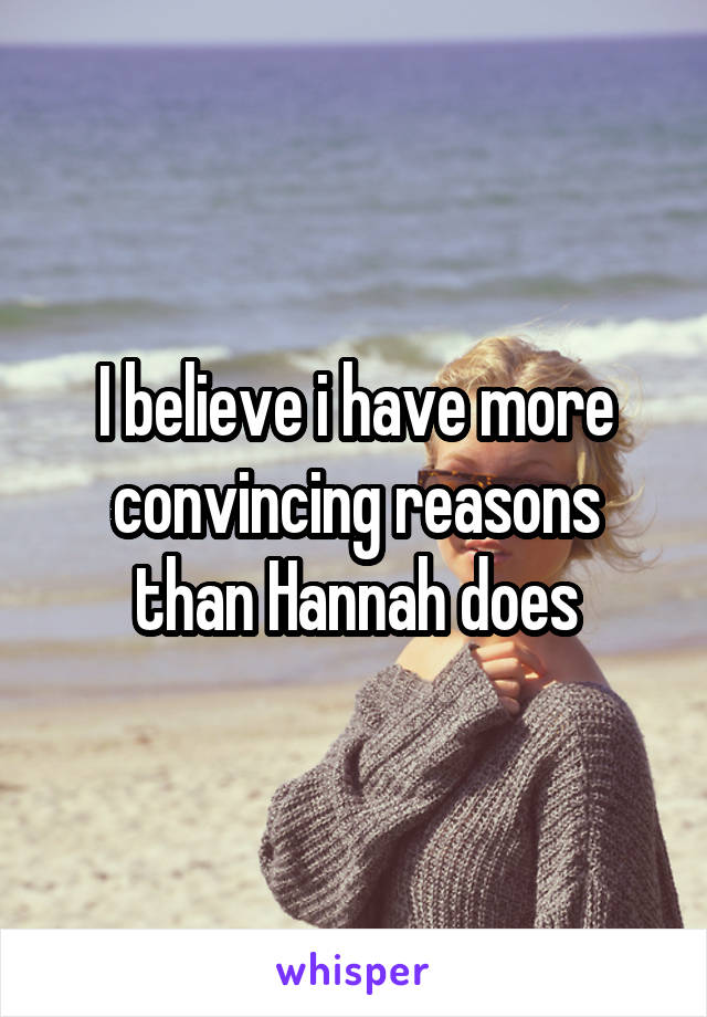 I believe i have more convincing reasons than Hannah does