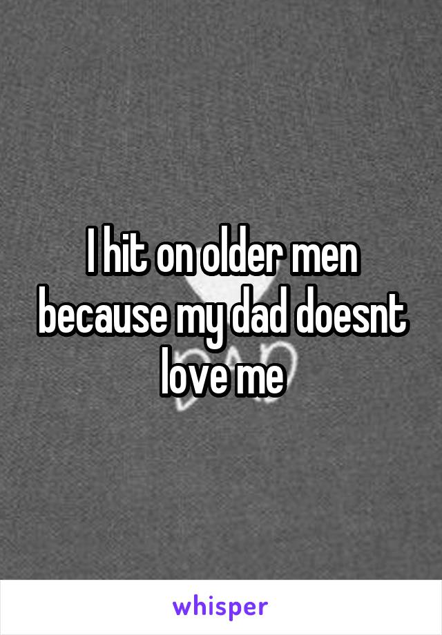 I hit on older men because my dad doesnt love me