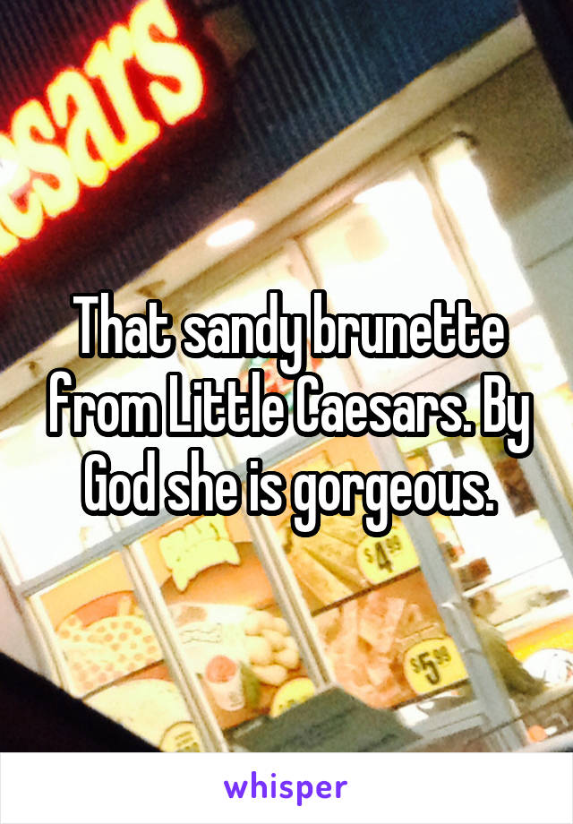 That sandy brunette from Little Caesars. By God she is gorgeous.