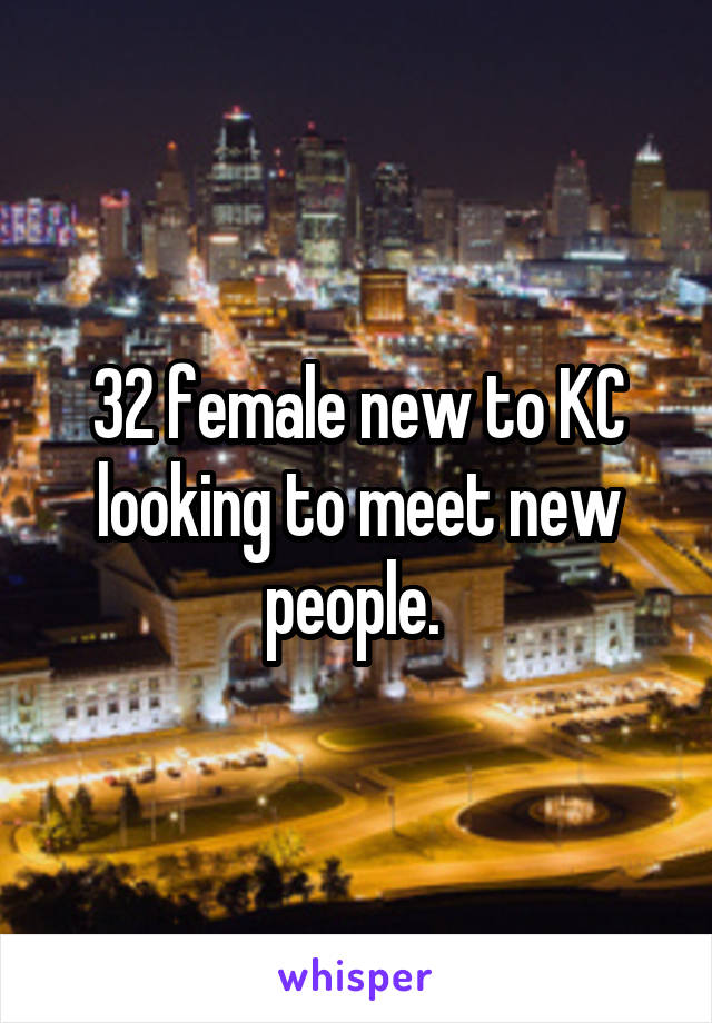 32 female new to KC looking to meet new people. 