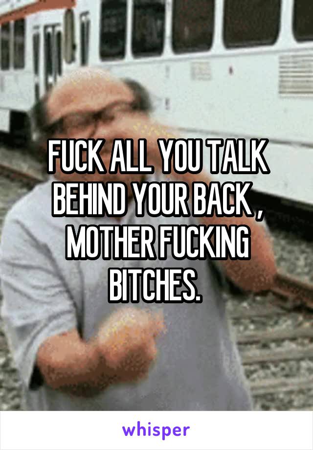 FUCK ALL YOU TALK BEHIND YOUR BACK , MOTHER FUCKING BITCHES. 