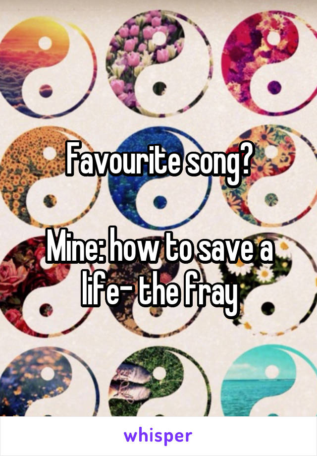 Favourite song?

Mine: how to save a life- the fray