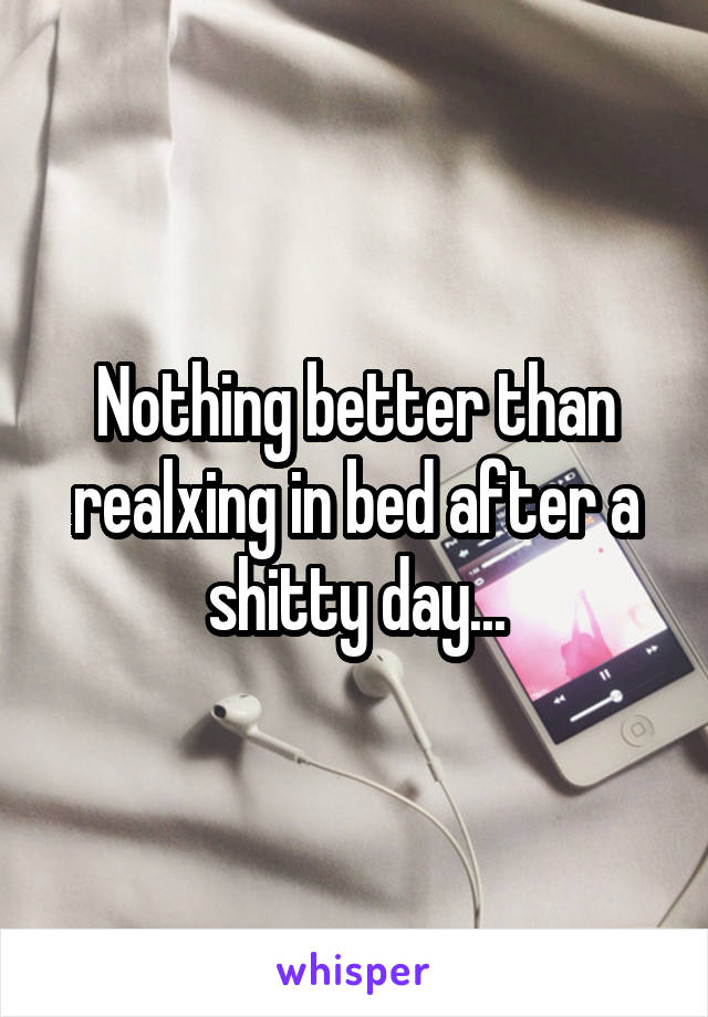 Nothing better than realxing in bed after a shitty day...