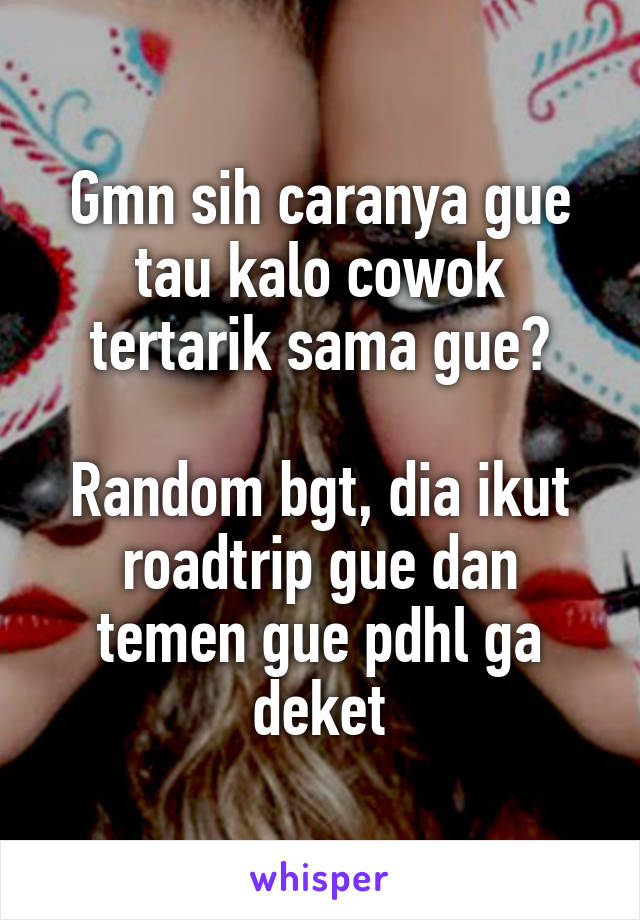 Gmn sih caranya gue tau kalo cowok tertarik sama gue?

Random bgt, dia ikut roadtrip gue dan temen gue pdhl ga deket