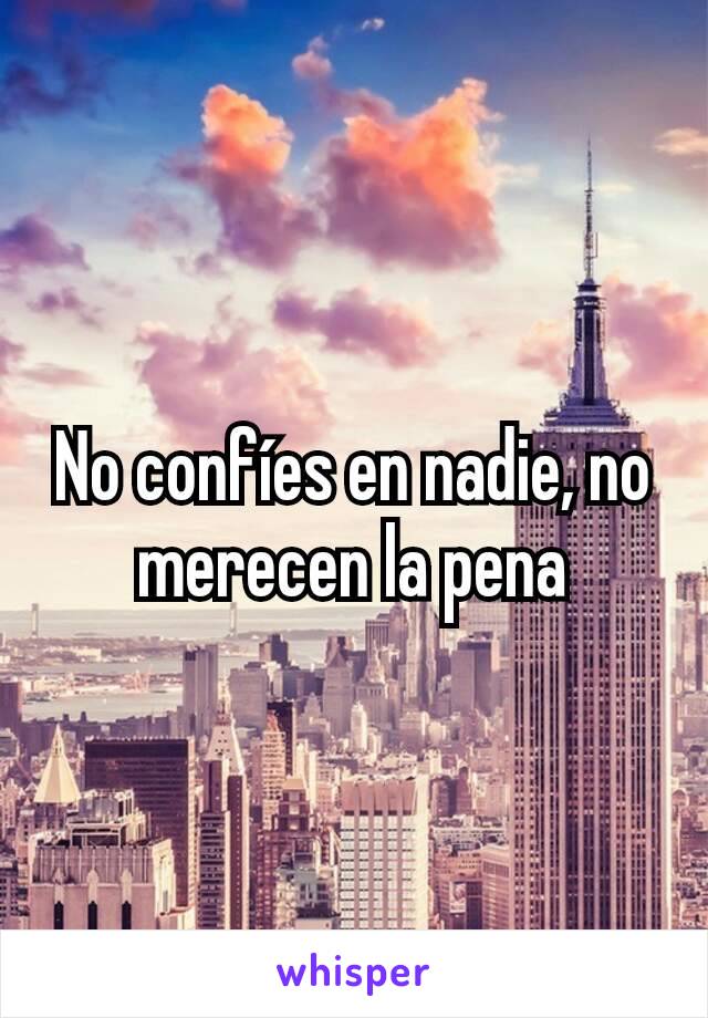 No confíes en nadie, no merecen la pena