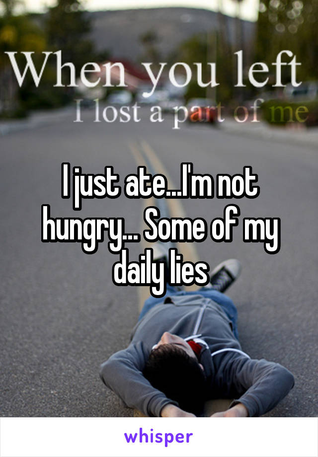 I just ate...I'm not hungry... Some of my daily lies