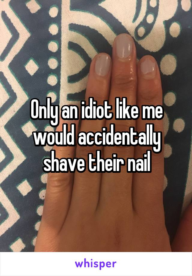 Only an idiot like me would accidentally shave their nail