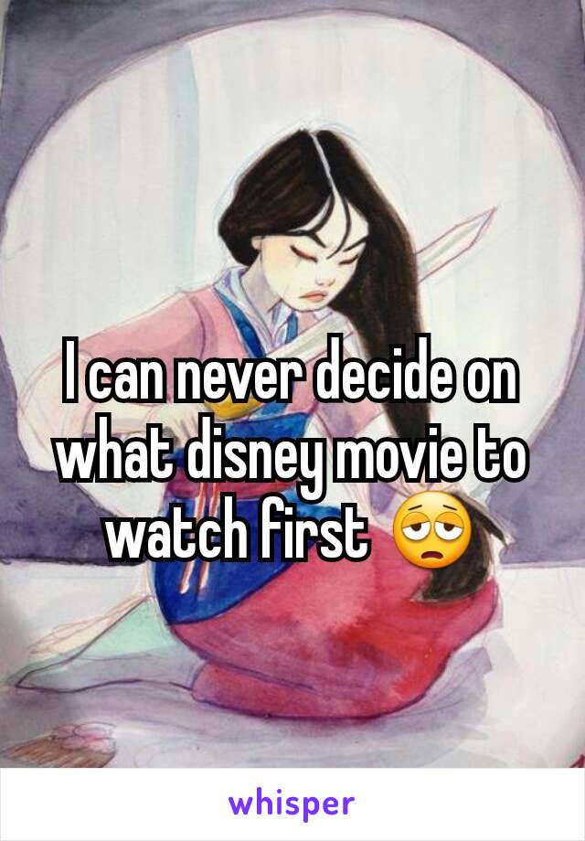 I can never decide on what disney movie to watch first 😩