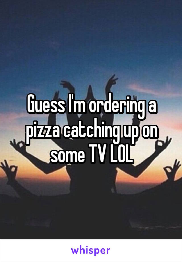 Guess I'm ordering a pizza catching up on some TV LOL