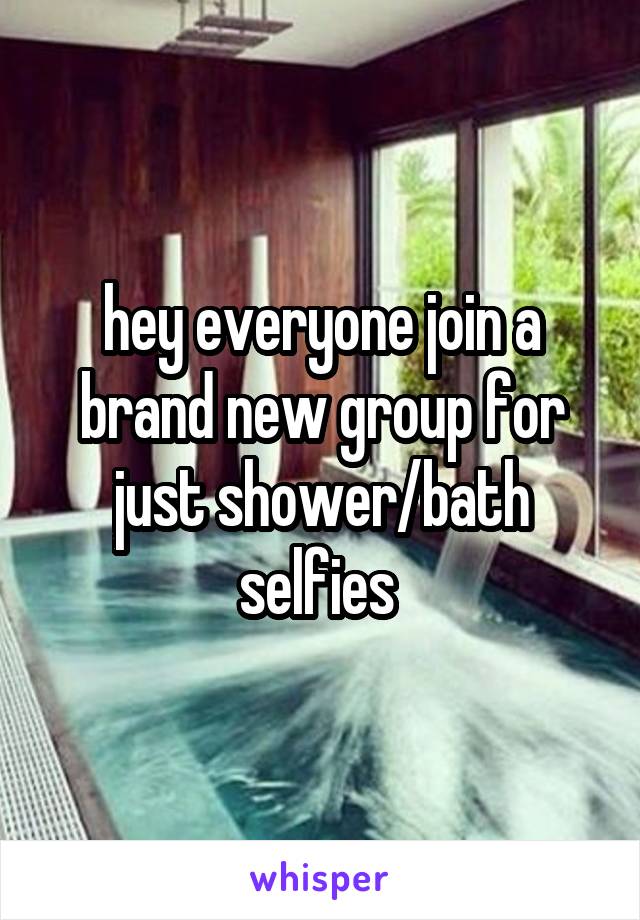 hey everyone join a brand new group for just shower/bath selfies 