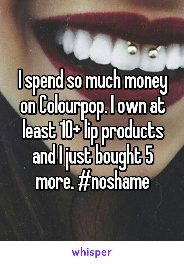 I spend so much money on Colourpop. I own at least 10+ lip products and I just bought 5 more. #noshame