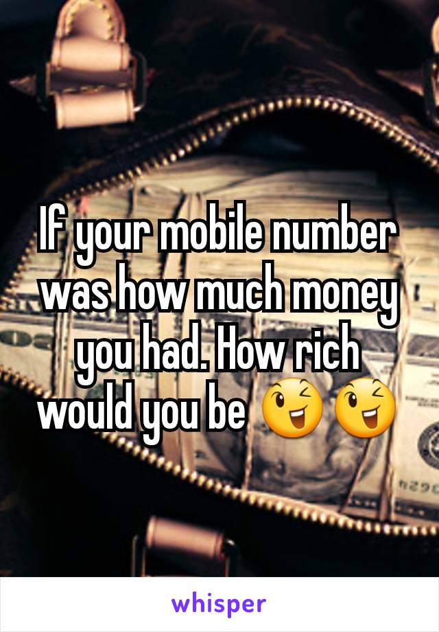 If your mobile number was how much money you had. How rich would you be 😉😉