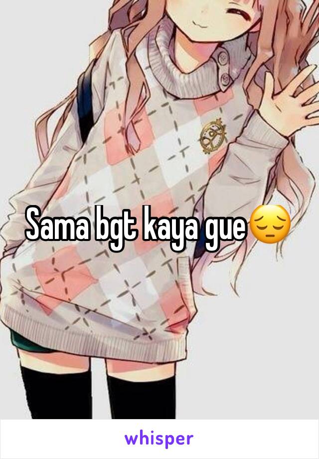 Sama bgt kaya gue😔