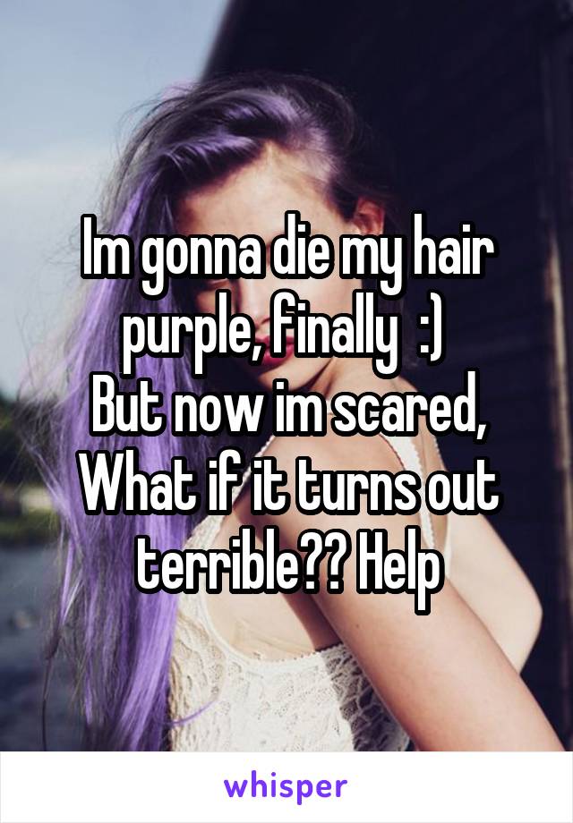 Im gonna die my hair purple, finally  :) 
But now im scared,
What if it turns out terrible?? Help