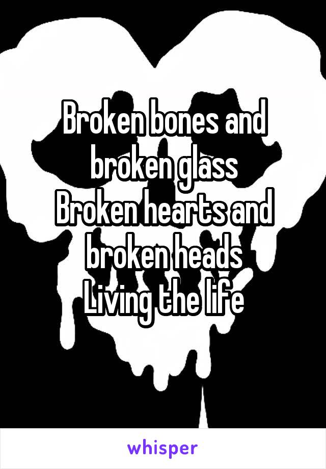 Broken bones and broken glass
Broken hearts and broken heads
Living the life
