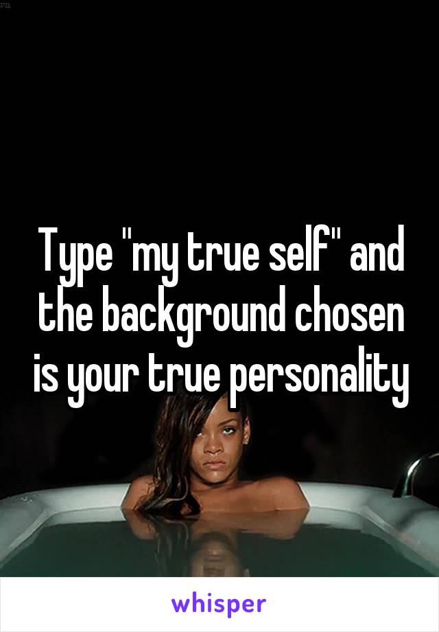 Type "my true self" and the background chosen is your true personality