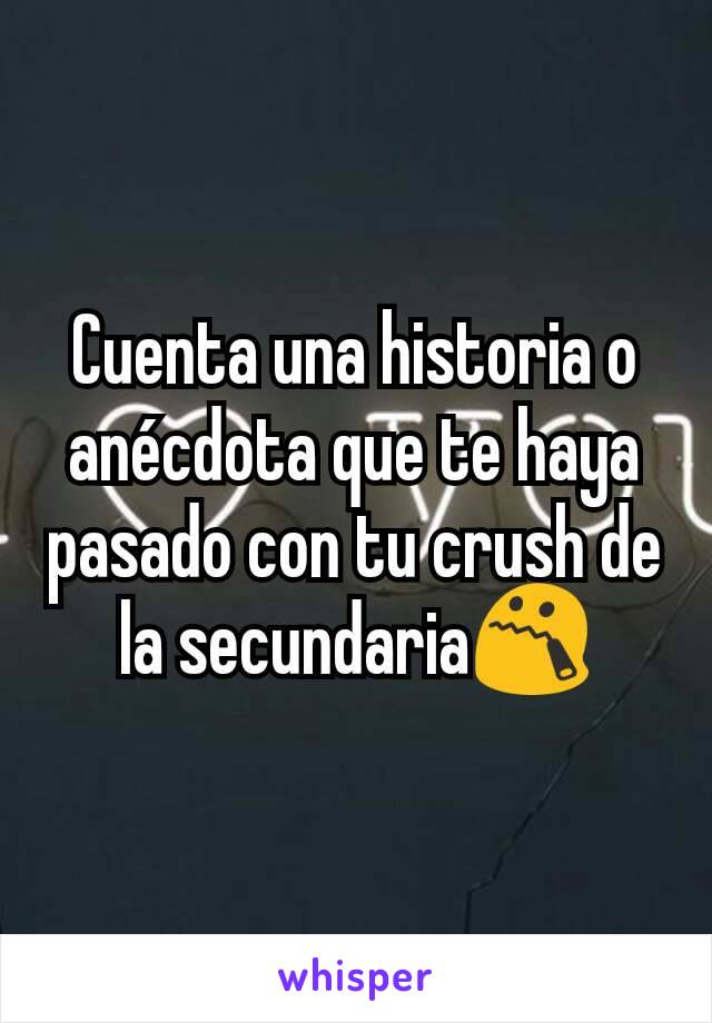 Cuenta una historia o anécdota que te haya pasado con tu crush de la secundaria😯
