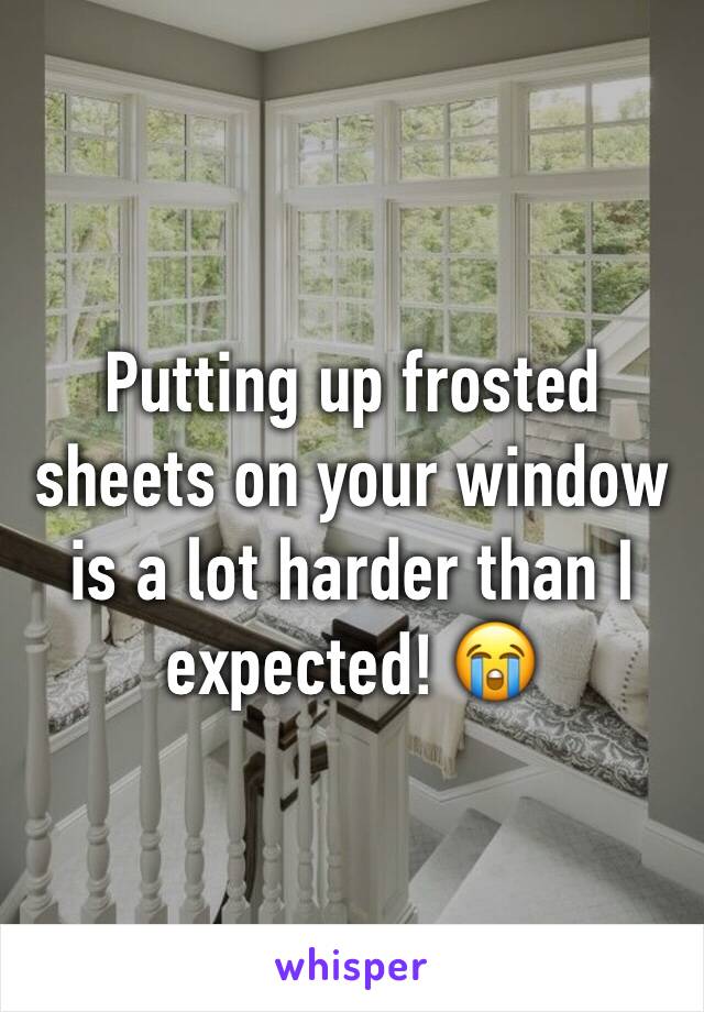 Putting up frosted sheets on your window is a lot harder than I expected! 😭