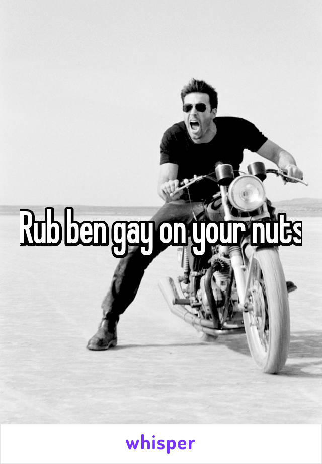 Rub ben gay on your nuts