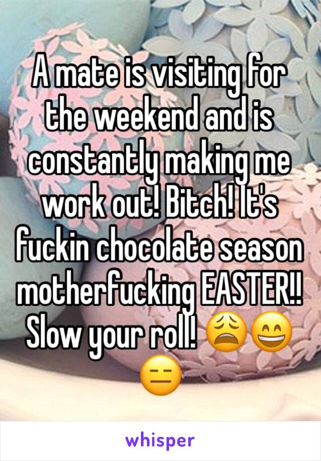 A mate is visiting for the weekend and is constantly making me work out! Bitch! It's fuckin chocolate season motherfucking EASTER!! Slow your roll! 😩😄😑