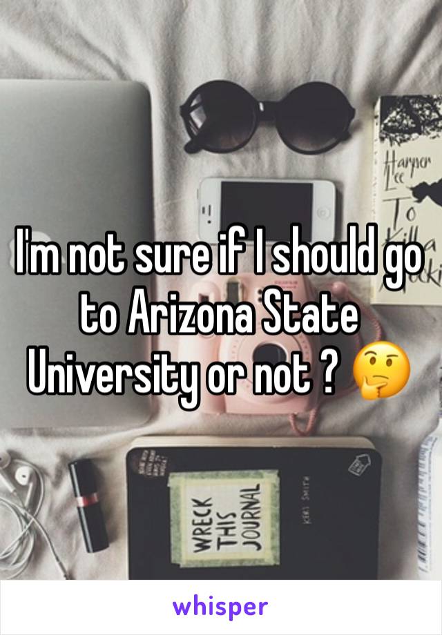 I'm not sure if I should go to Arizona State University or not ? 🤔