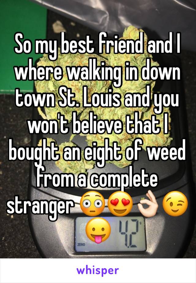 So my best friend and I where walking in down town St. Louis and you won't believe that I bought an eight of weed from a complete stranger 😳😍👌🏻😉😛