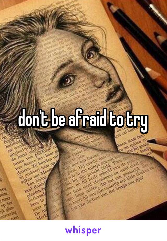 don't be afraid to try 