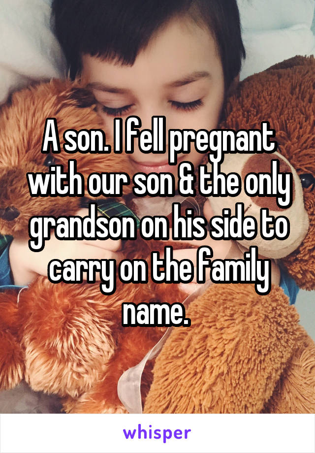 A son. I fell pregnant with our son & the only grandson on his side to carry on the family name. 