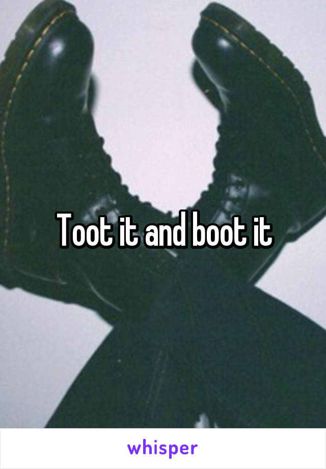 Toot it and boot it