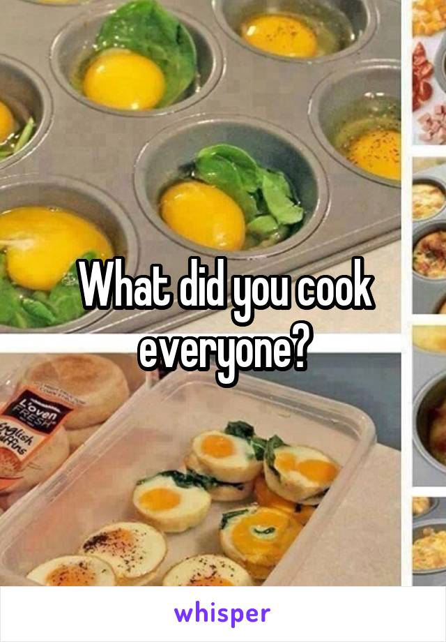 What did you cook everyone?