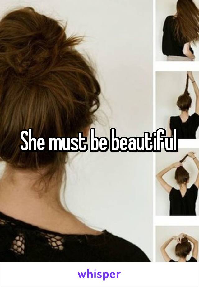 She must be beautiful 